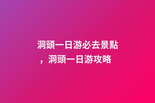 洞頭一日游必去景點，洞頭一日游攻略